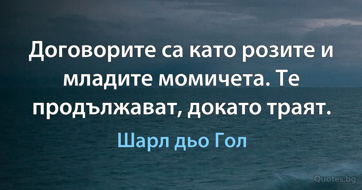 Договорите са като розите и младите момичета. Те продължават, докато траят. (Шарл дьо Гол)