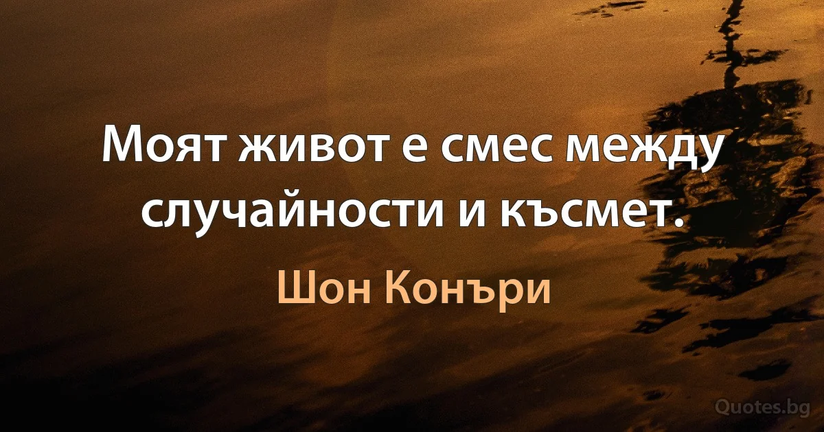 Моят живот е смес между случайности и късмет. (Шон Конъри)