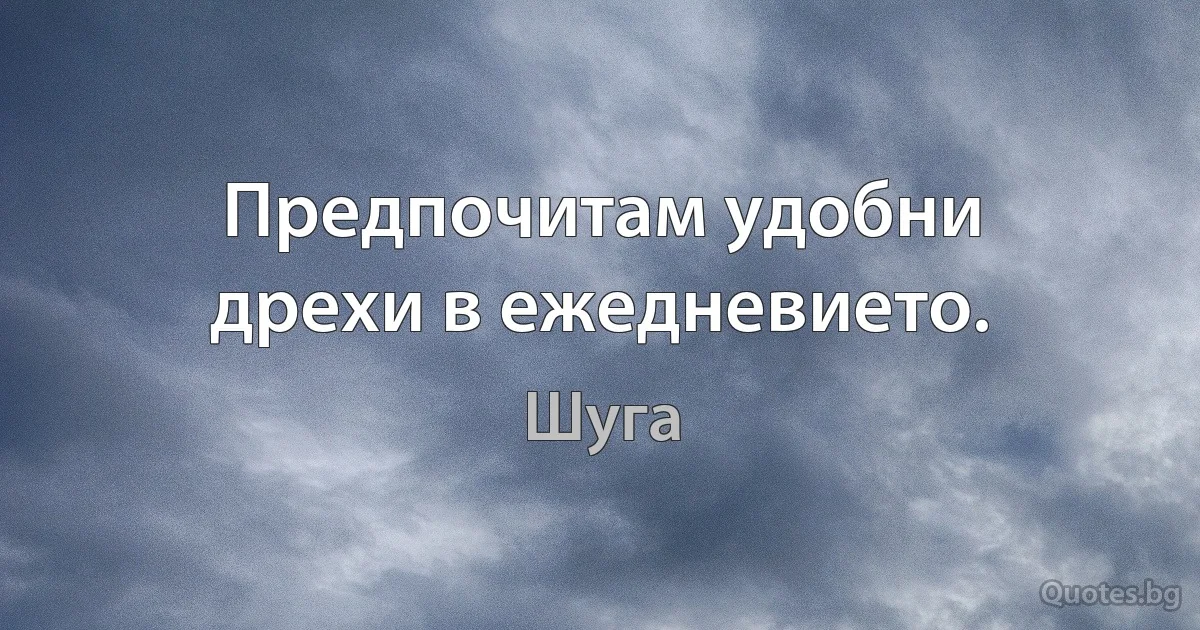 Предпочитам удобни дрехи в ежедневието. (Шуга)