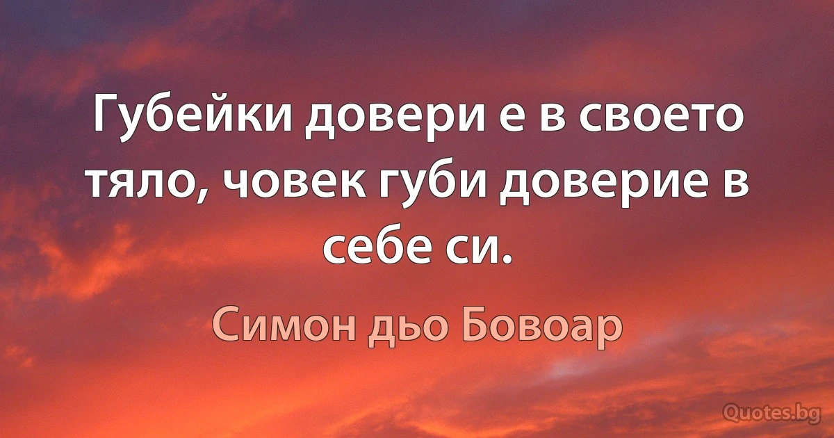 Губейки довери е в своето тяло, човек губи доверие в себе си. (Симон дьо Бовоар)