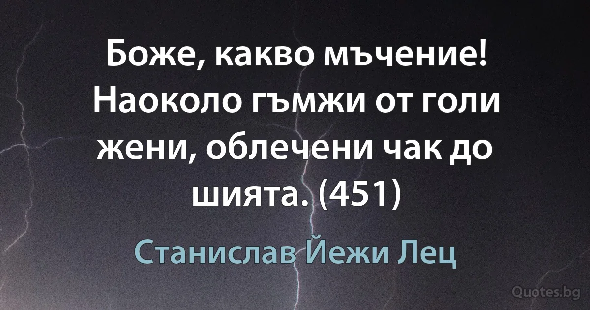 Боже, какво мъчение! Наоколо гъмжи от голи жени, облечени чак до шията. (451) (Станислав Йежи Лец)