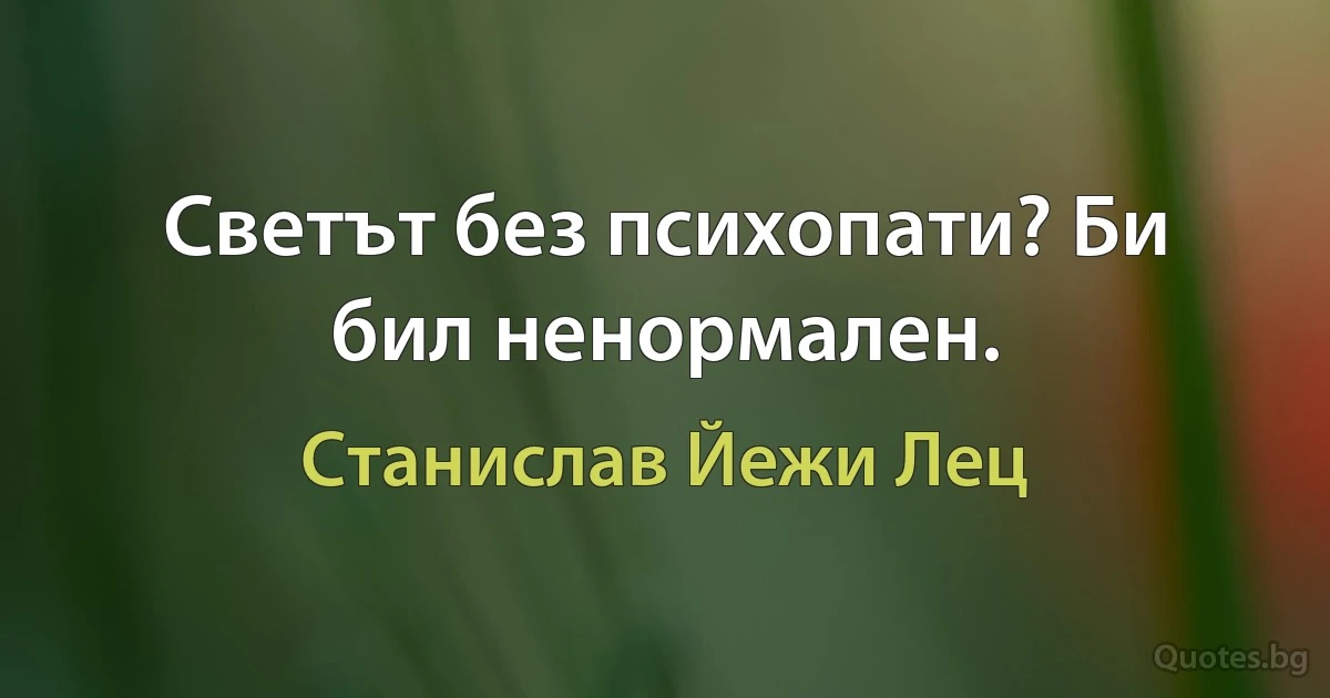 Светът без психопати? Би бил ненормален. (Станислав Йежи Лец)