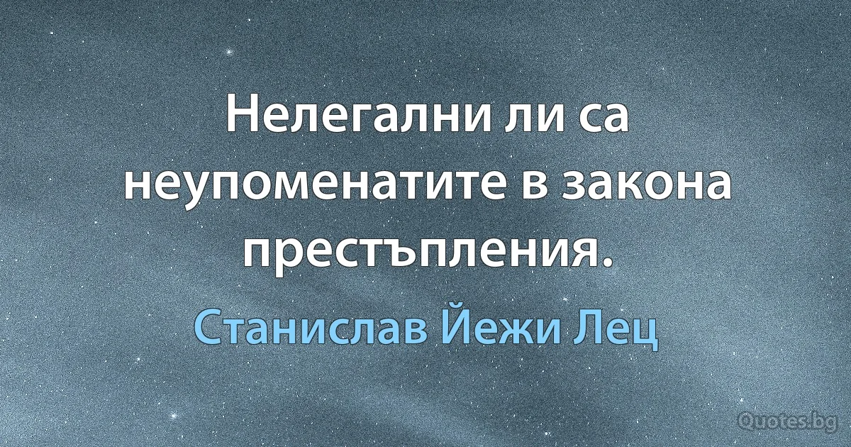 Нелегални ли са неупоменатите в закона престъпления. (Станислав Йежи Лец)