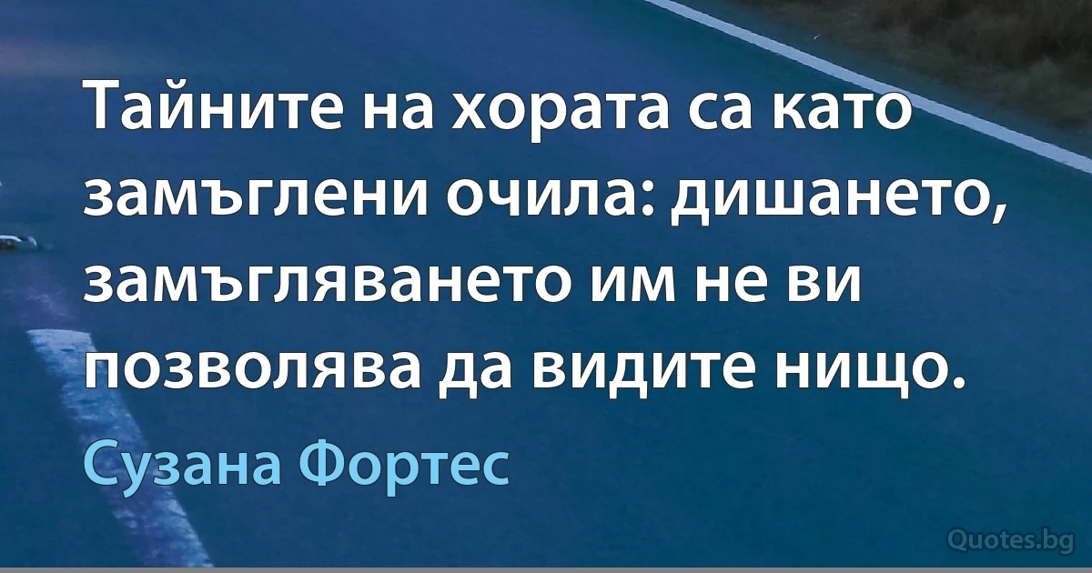 Тайните на хората са като замъглени очила: дишането, замъгляването им не ви позволява да видите нищо. (Сузана Фортес)