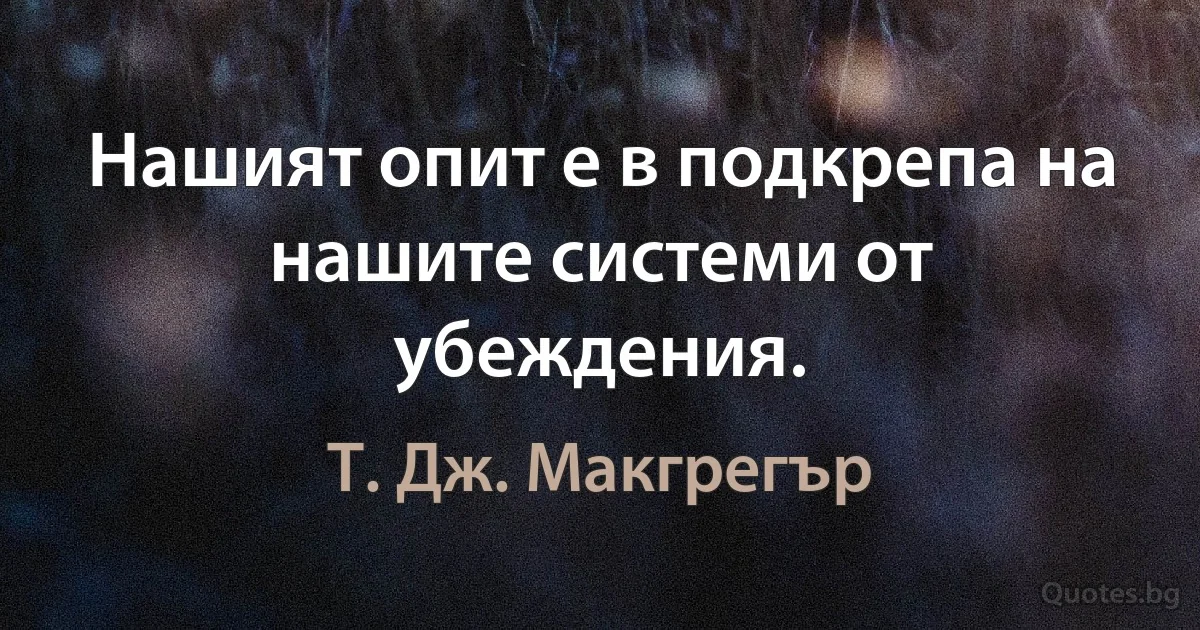 Нашият опит е в подкрепа на нашите системи от убеждения. (Т. Дж. Макгрегър)