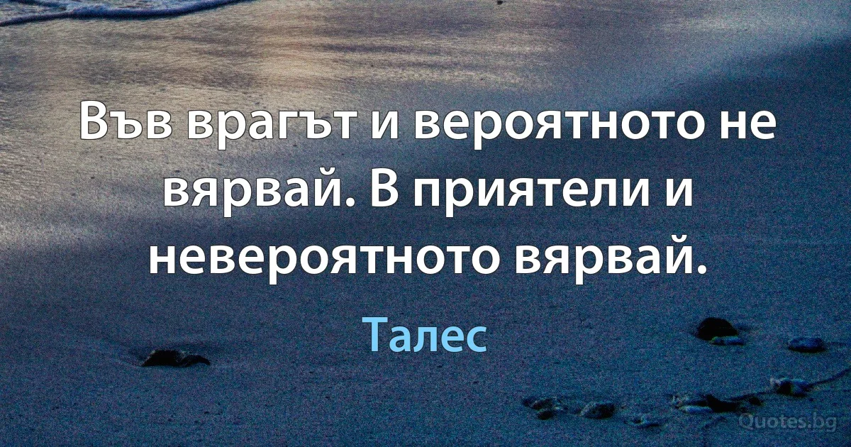 Във врагът и вероятното не вярвай. В приятели и невероятното вярвай. (Талес)