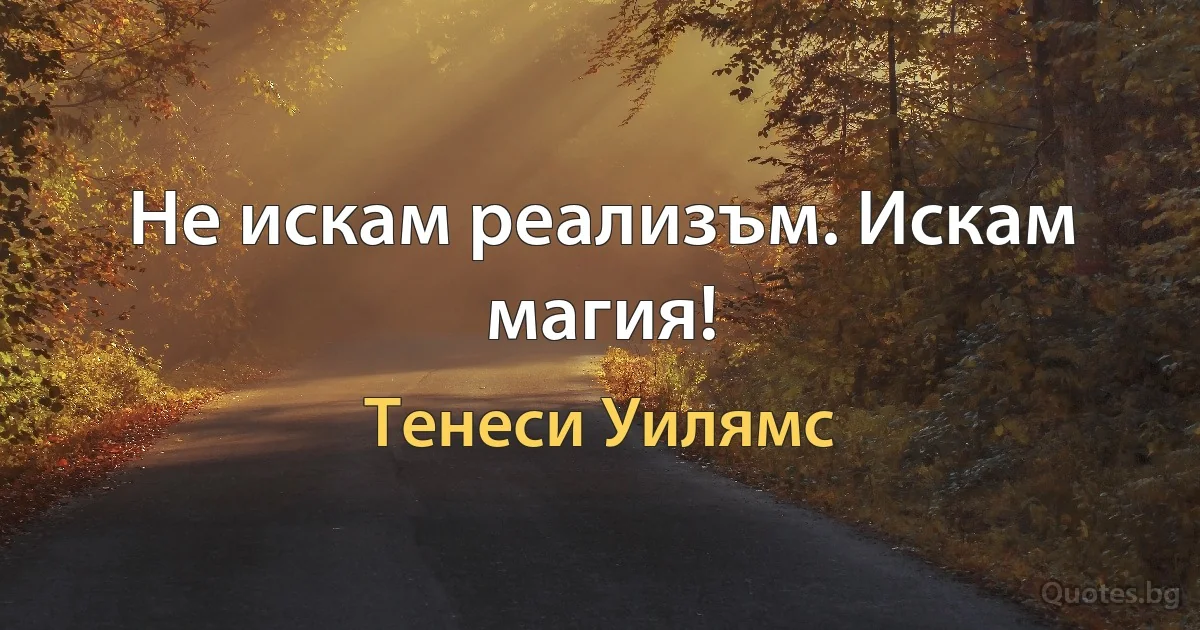 Не искам реализъм. Искам магия! (Тенеси Уилямс)