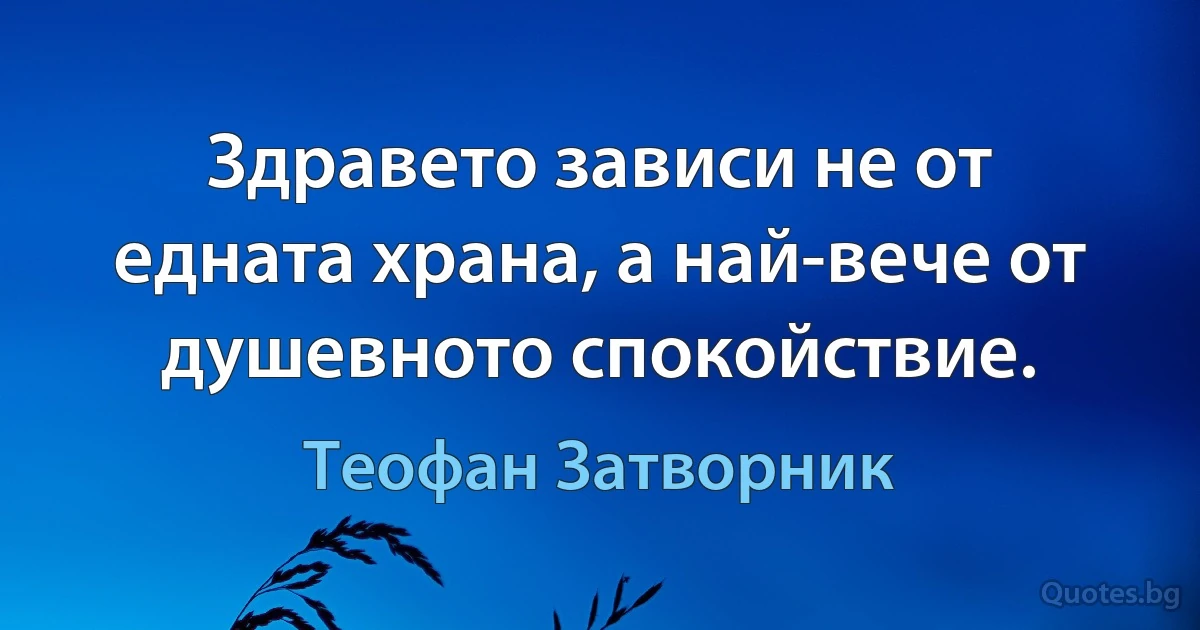 Здравето зависи не от едната храна, а най-вече от душевното спокойствие. (Теофан Затворник)