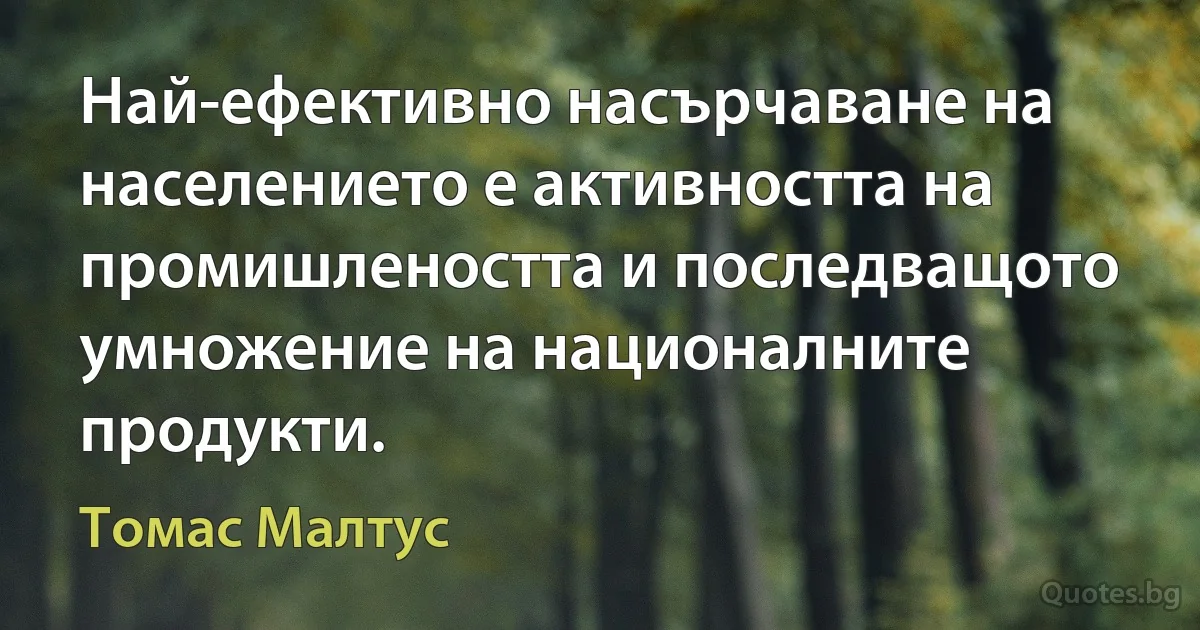 Най-ефективно насърчаване на населението е активността на промишлеността и последващото умножение на националните продукти. (Томас Малтус)