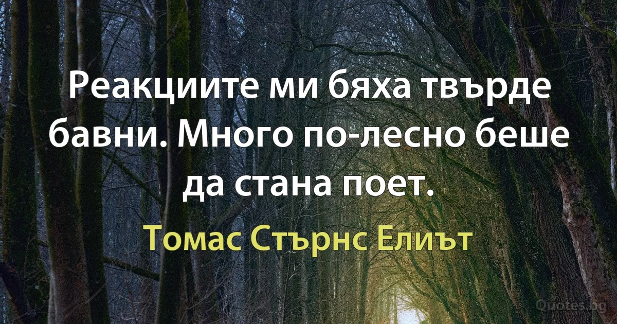 Реакциите ми бяха твърде бавни. Много по-лесно беше да стана поет. (Томас Стърнс Елиът)