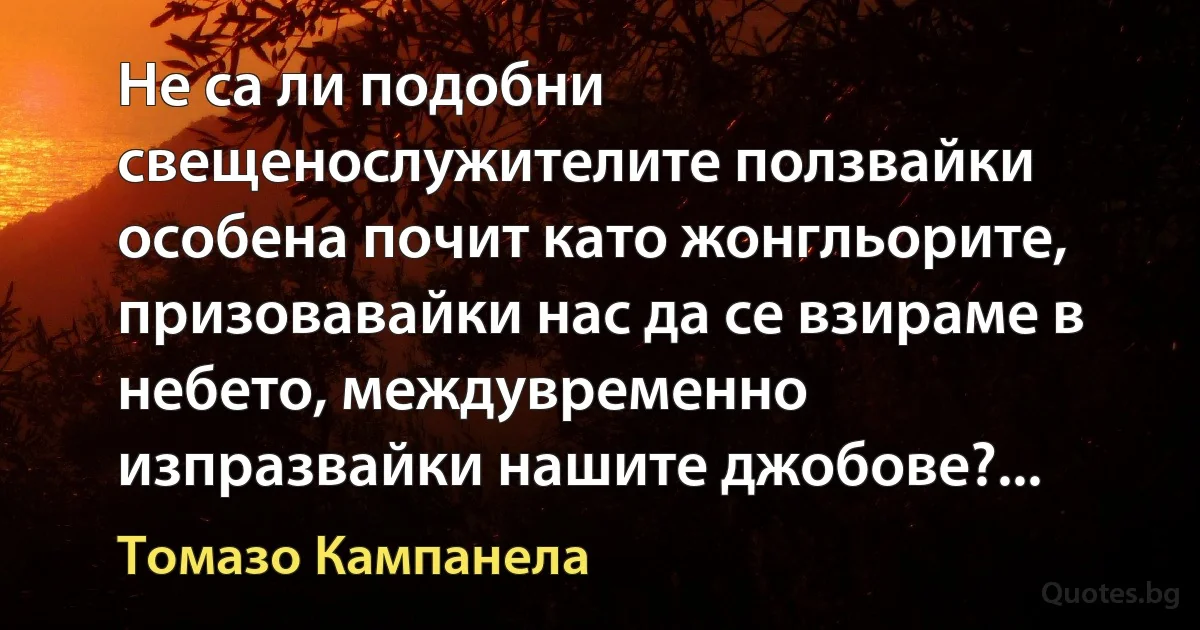 Не са ли подобни свещенослужителите ползвайки особена почит като жонгльорите, призовавайки нас да се взираме в небето, междувременно изпразвайки нашите джобове?... (Томазо Кампанела)