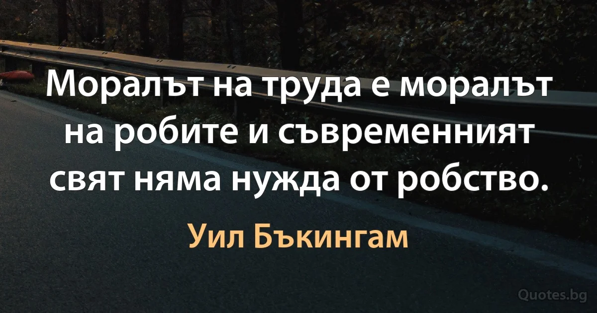 Моралът на труда е моралът на робите и съвременният свят няма нужда от робство. (Уил Бъкингам)