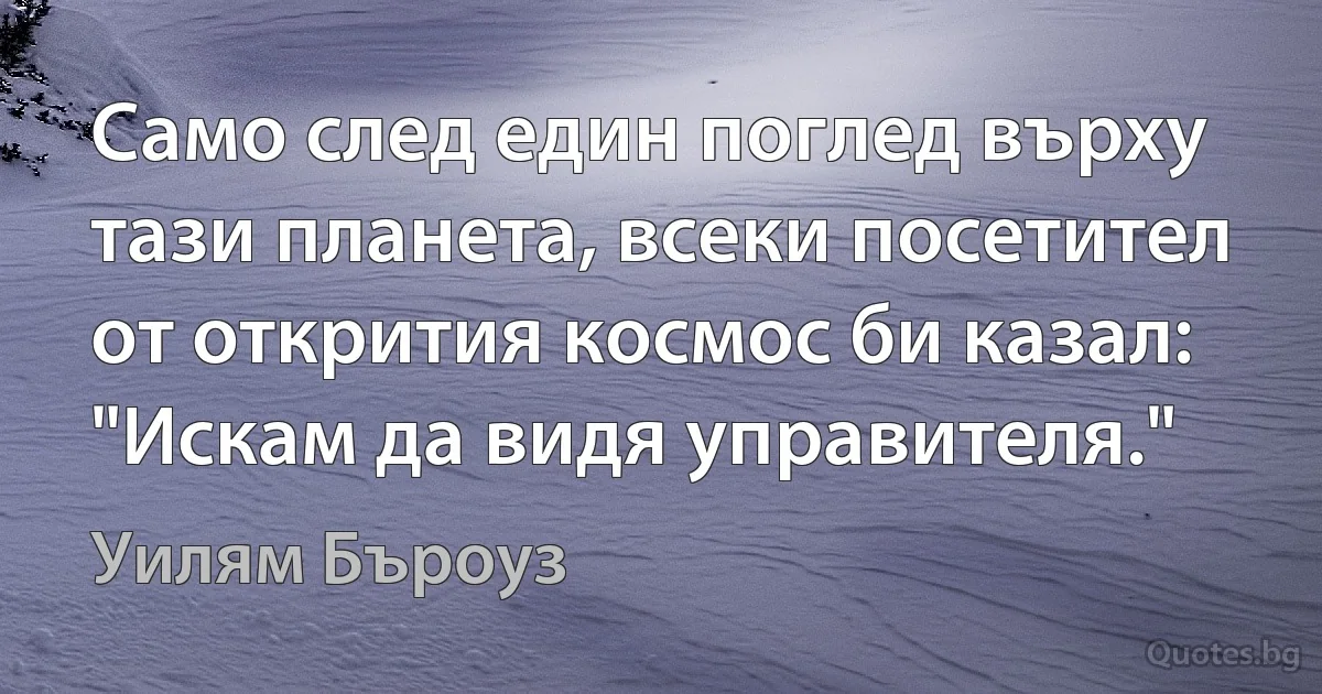 Само след един поглед върху тази планета, всеки посетител от открития космос би казал: "Искам да видя управителя." (Уилям Бъроуз)