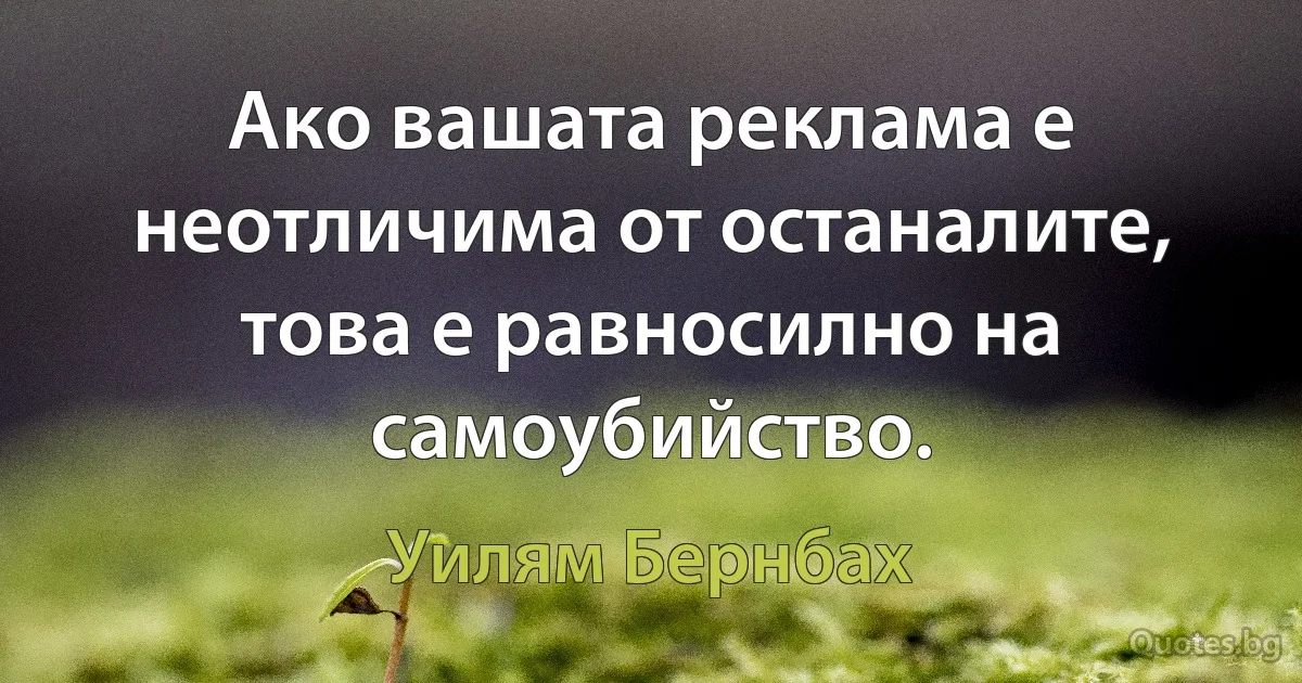 Ако вашата реклама е неотличима от останалите, това е равносилно на самоубийство. (Уилям Бернбах)