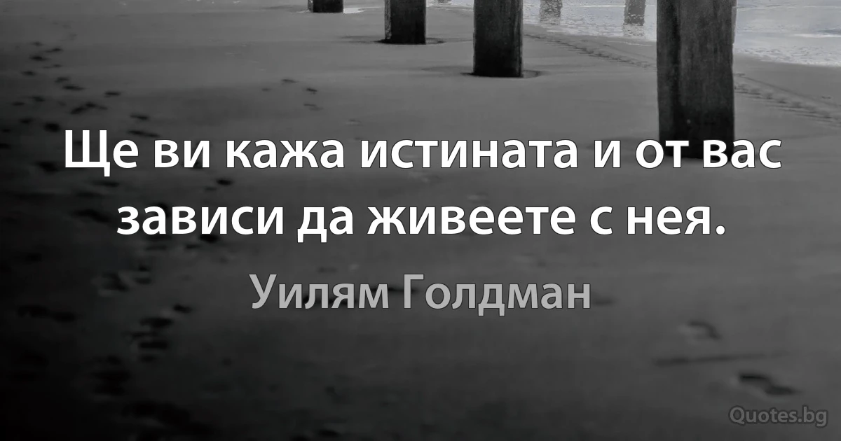 Ще ви кажа истината и от вас зависи да живеете с нея. (Уилям Голдман)