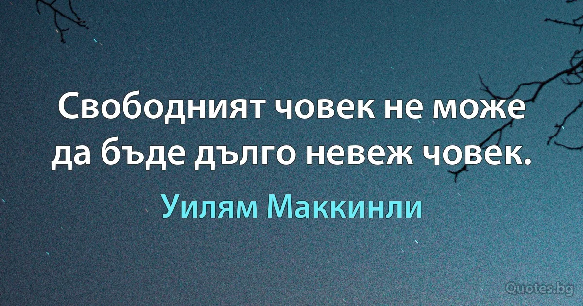 Свободният човек не може да бъде дълго невеж човек. (Уилям Маккинли)