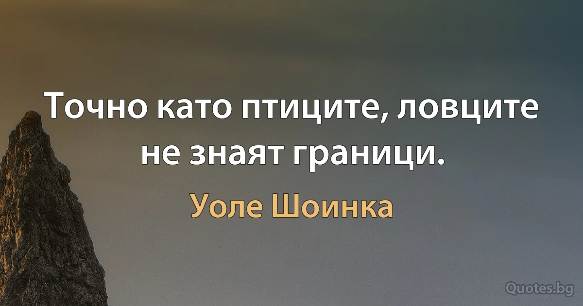 Точно като птиците, ловците не знаят граници. (Уоле Шоинка)