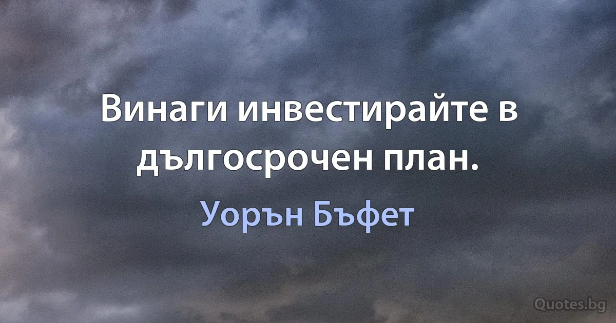 Винаги инвестирайте в дългосрочен план. (Уорън Бъфет)