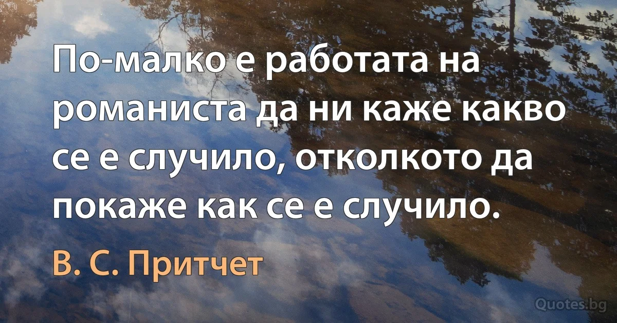 По-малко е работата на романиста да ни каже какво се е случило, отколкото да покаже как се е случило. (В. С. Притчет)