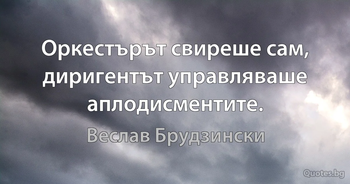 Оркестърът свиреше сам, диригентът управляваше аплодисментите. (Веслав Брудзински)