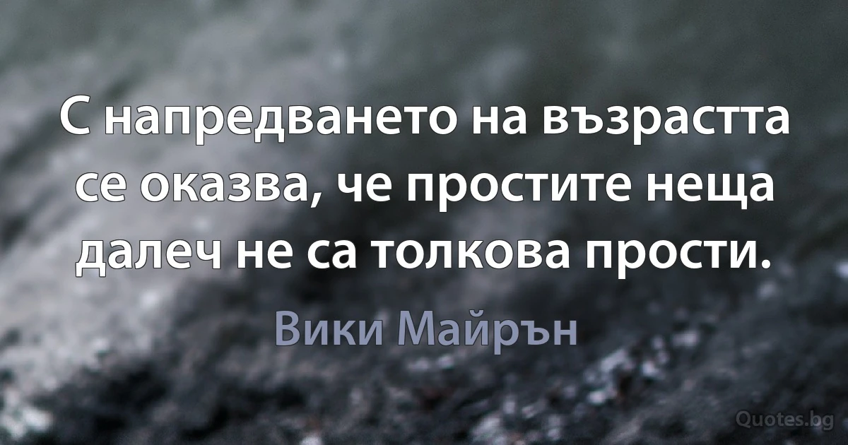 С напредването на възрастта се оказва, че простите неща далеч не са толкова прости. (Вики Майрън)