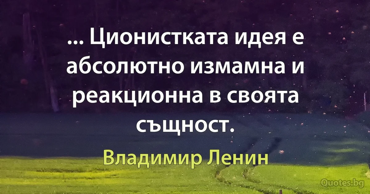 ... Ционистката идея е абсолютно измамна и реакционна в своята същност. (Владимир Ленин)