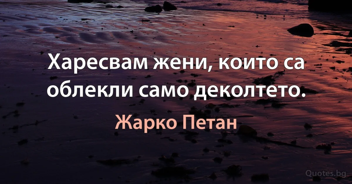 Харесвам жени, които са облекли само деколтето. (Жарко Петан)