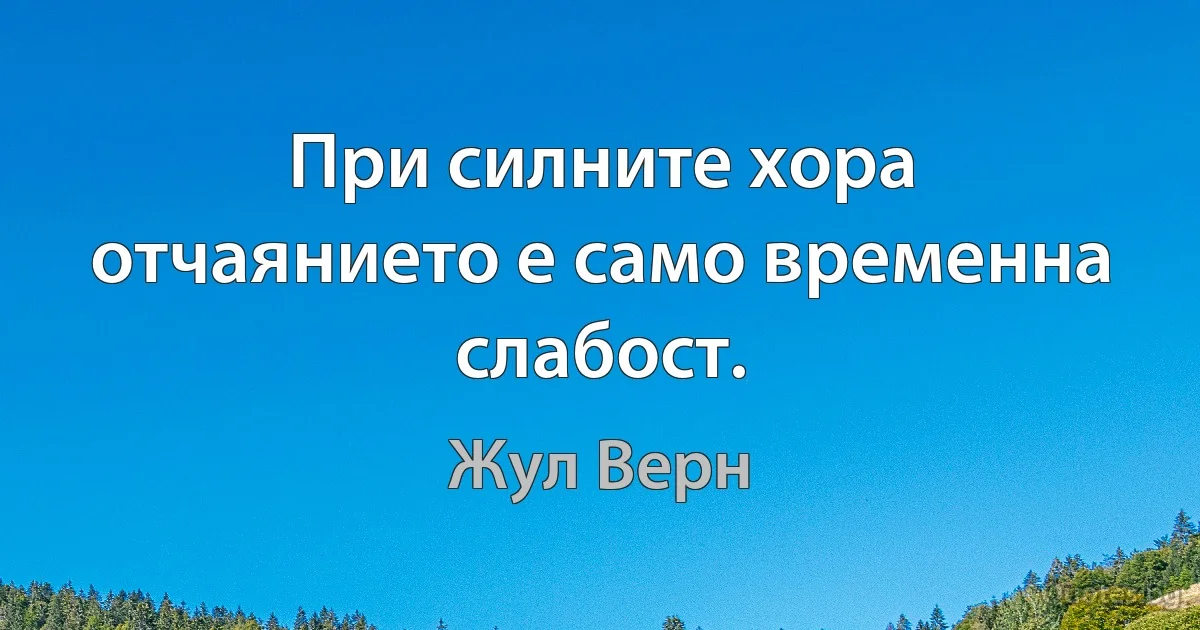 При силните хора отчаянието е само временна слабост. (Жул Верн)