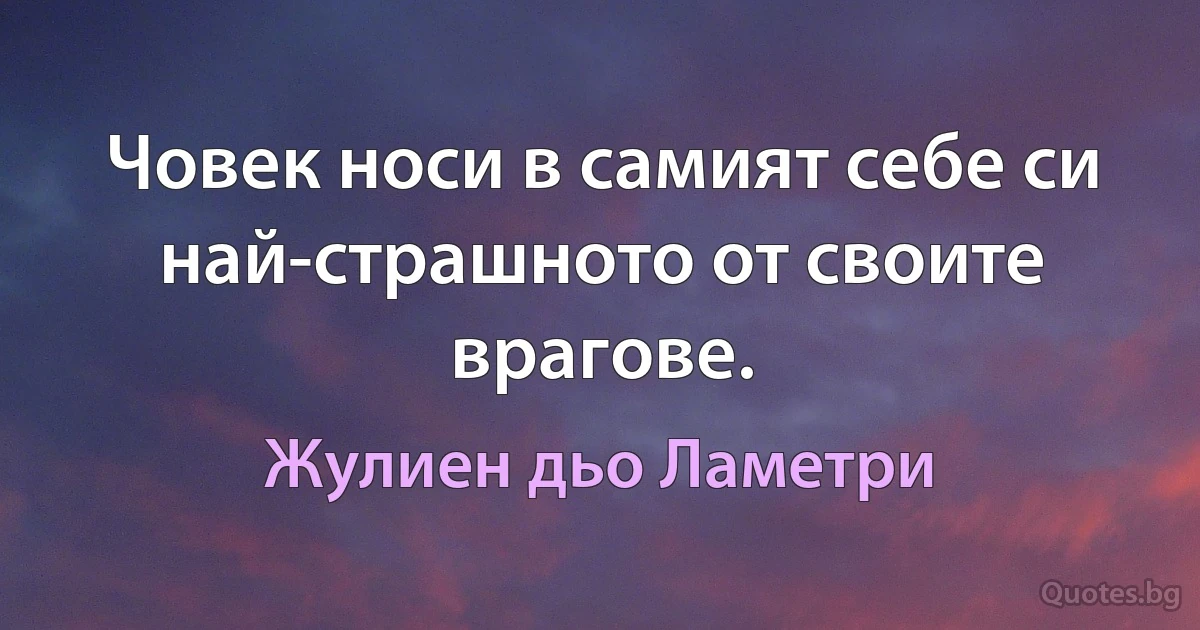 Човек носи в самият себе си най-страшното от своите врагове. (Жулиен дьо Ламетри)