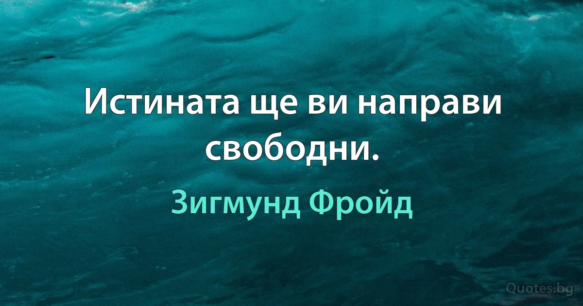 Истината ще ви направи свободни. (Зигмунд Фройд)