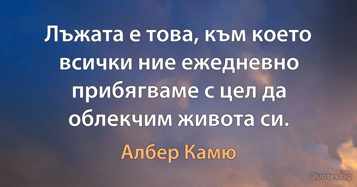 Лъжата е това, към което всички ние ежедневно прибягваме с цел да облекчим живота си. (Албер Камю)