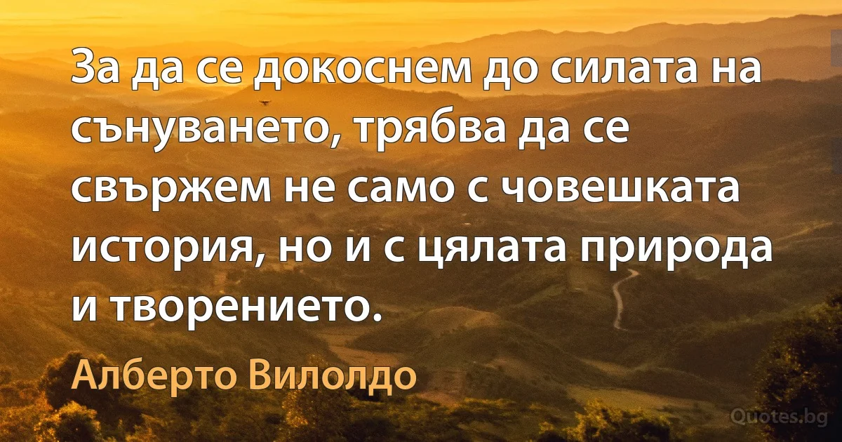 За да се докоснем до силата на сънуването, трябва да се свържем не само с човешката история, но и с цялата природа и творението. (Алберто Вилолдо)