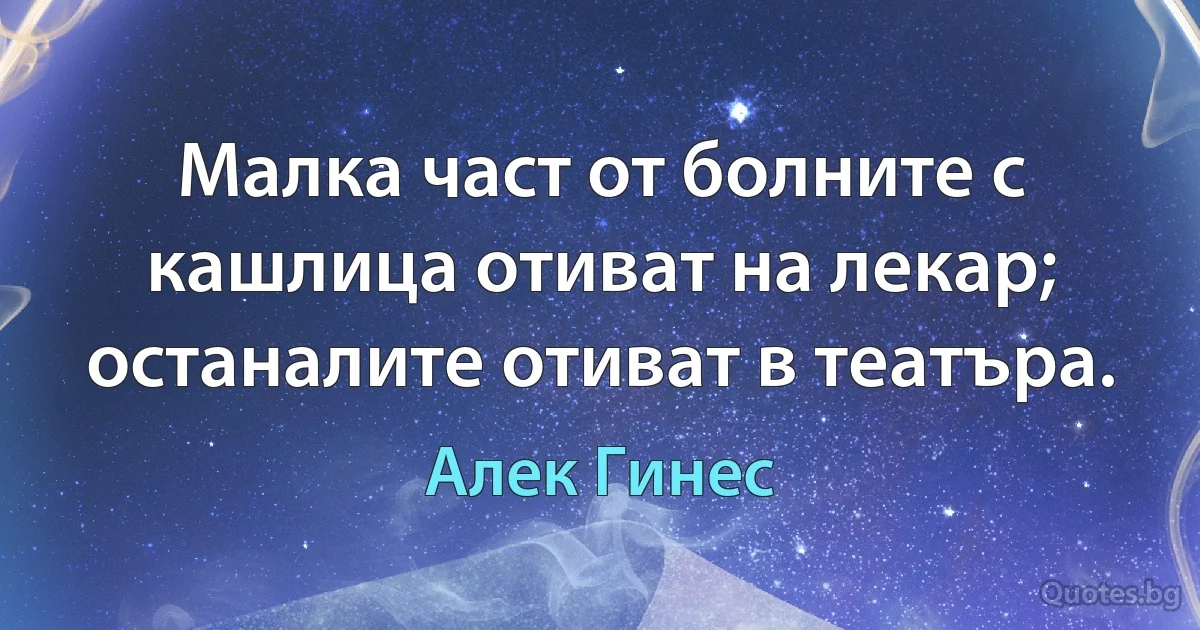 Малка част от болните с кашлица отиват на лекар; останалите отиват в театъра. (Алек Гинес)