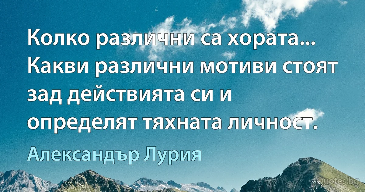 Колко различни са хората... Какви различни мотиви стоят зад действията си и определят тяхната личност. (Александър Лурия)