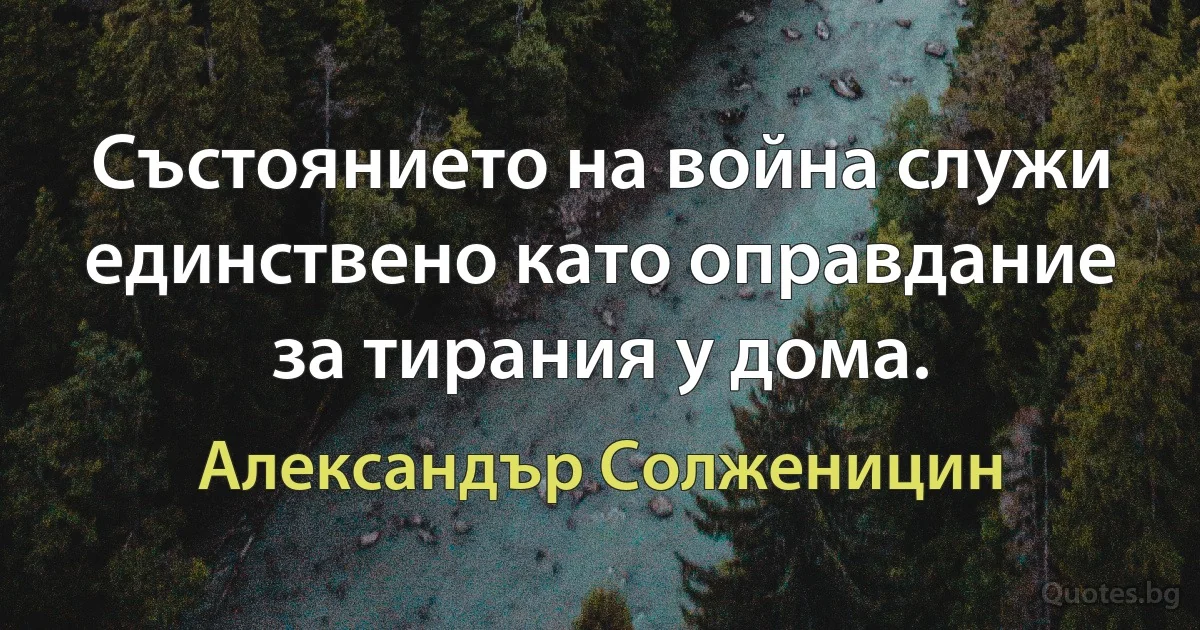 Състоянието на война служи единствено като оправдание за тирания у дома. (Александър Солженицин)