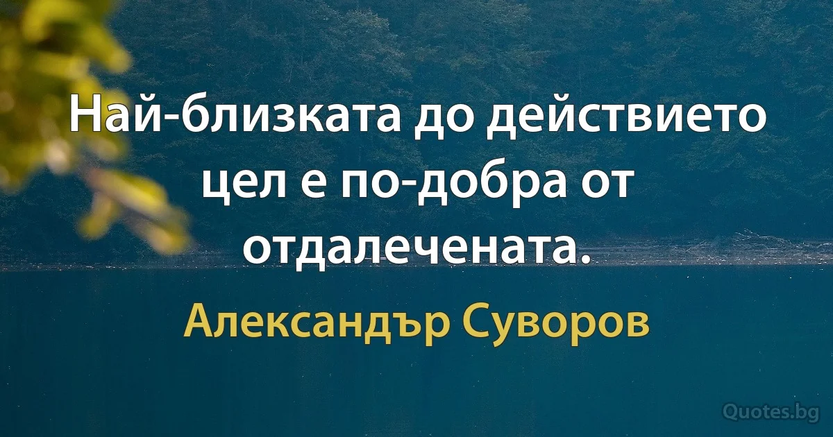 Най-близката до действието цел е по-добра от отдалечената. (Александър Суворов)