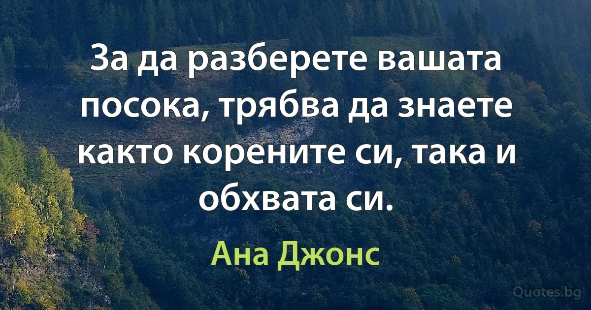 За да разберете вашата посока, трябва да знаете както корените си, така и обхвата си. (Ана Джонс)