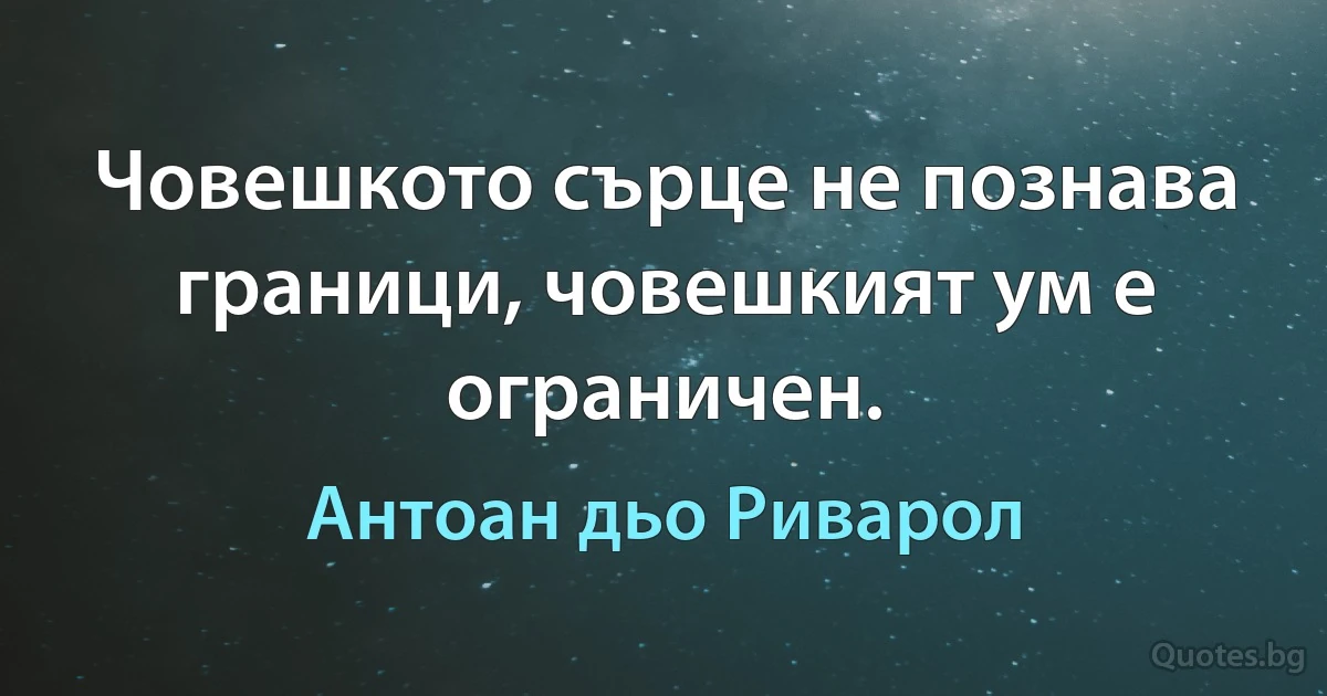 Човешкото сърце не познава граници, човешкият ум е ограничен. (Антоан дьо Риварол)