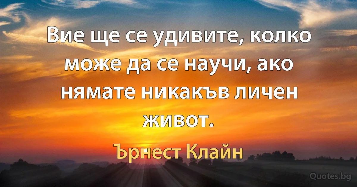 Вие ще се удивите, колко може да се научи, ако нямате никакъв личен живот. (Ърнест Клайн)