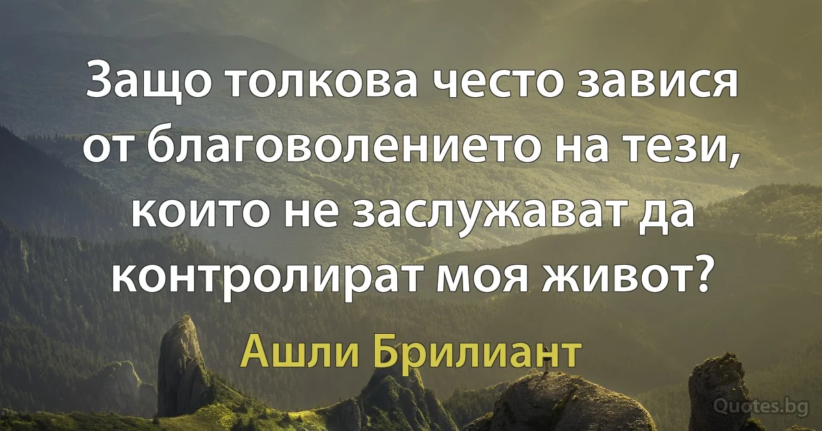 Защо толкова често завися от благоволението на тези, които не заслужават да контролират моя живот? (Ашли Брилиант)