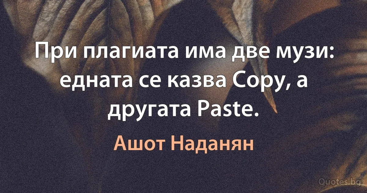 При плагиата има две музи: едната се казва Copy, а другата Paste. (Ашот Наданян)