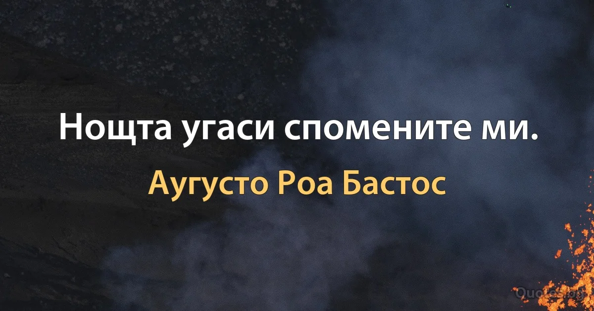 Нощта угаси спомените ми. (Аугусто Роа Бастос)