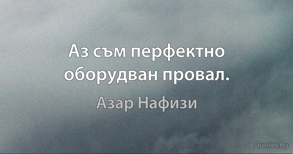 Аз съм перфектно оборудван провал. (Азар Нафизи)