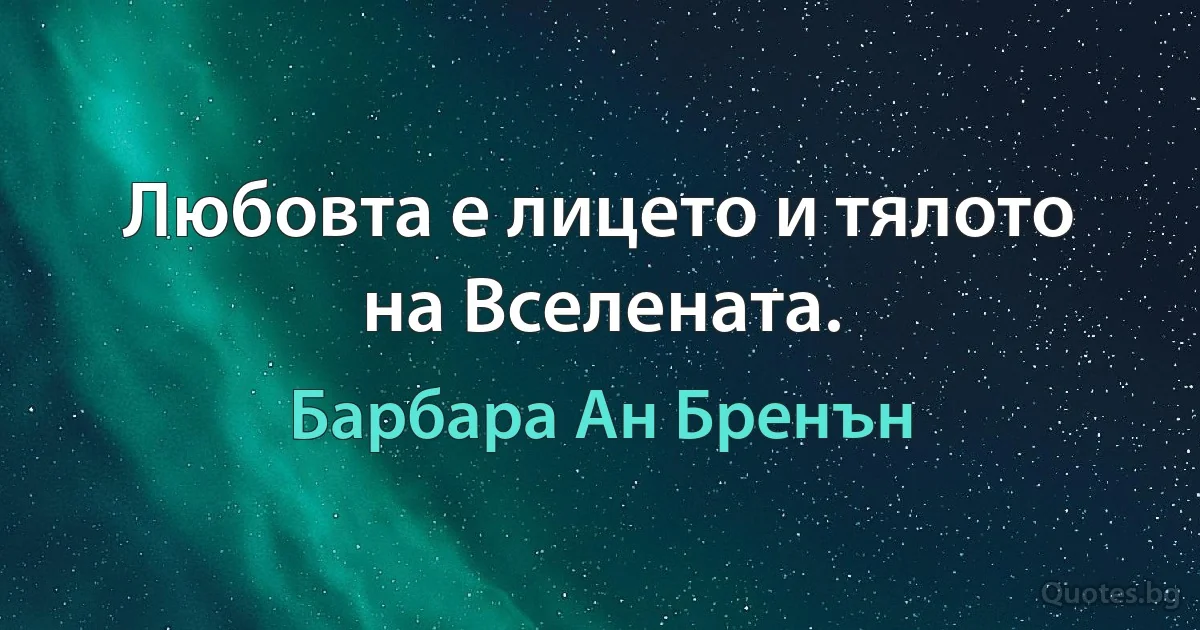 Любовта е лицето и тялото на Вселената. (Барбара Ан Бренън)