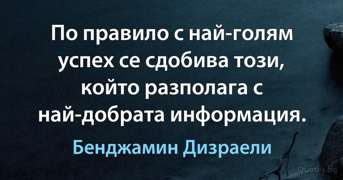 По правило с най-голям успех се сдобива този, който разполага с най-добрата информация. (Бенджамин Дизраели)