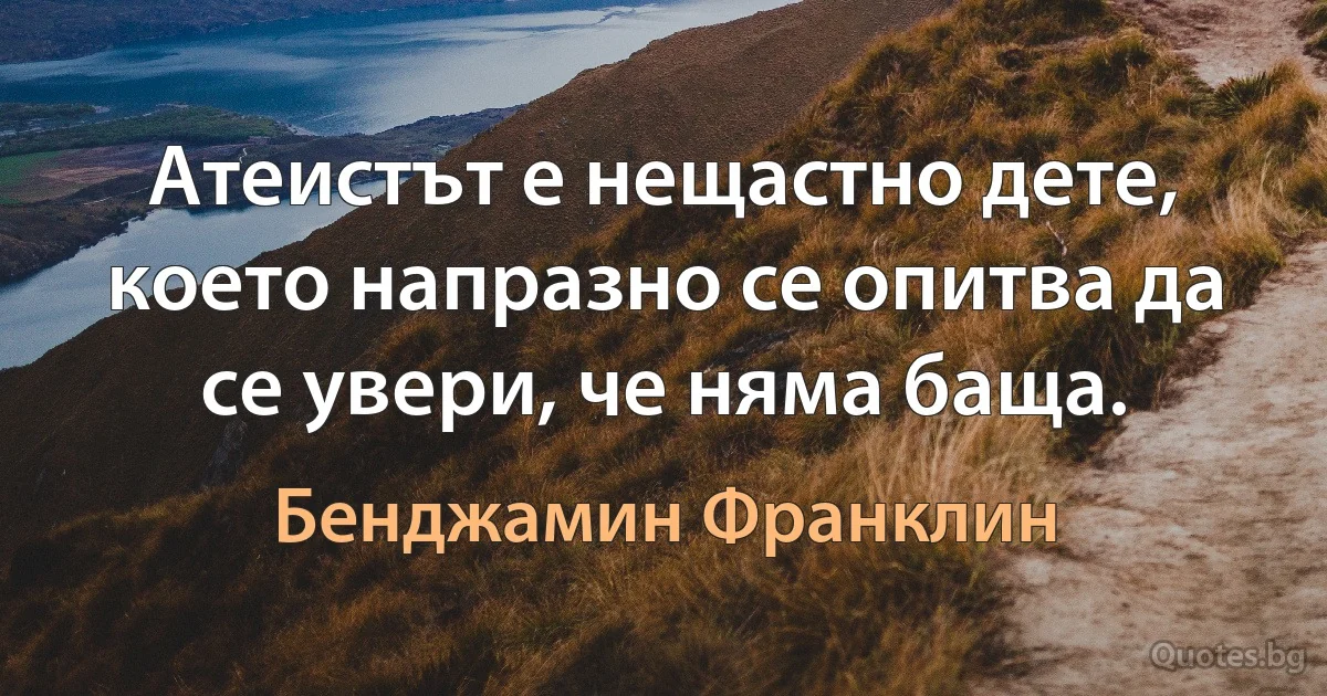 Атеистът е нещастно дете, което напразно се опитва да се увери, че няма баща. (Бенджамин Франклин)