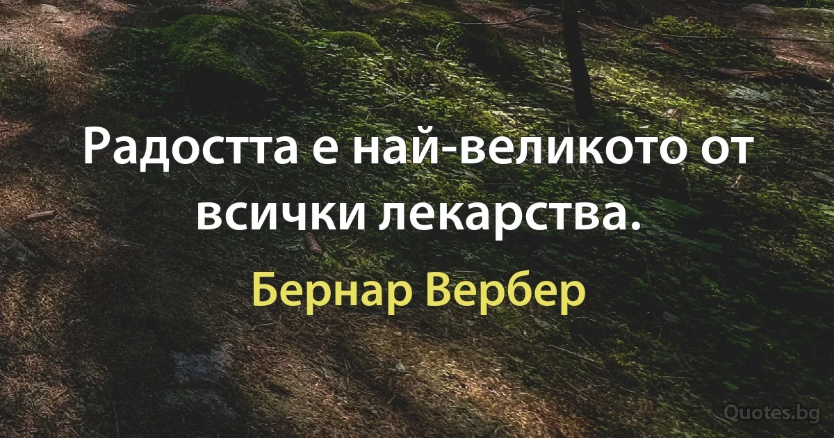 Радостта е най-великото от всички лекарства. (Бернар Вербер)