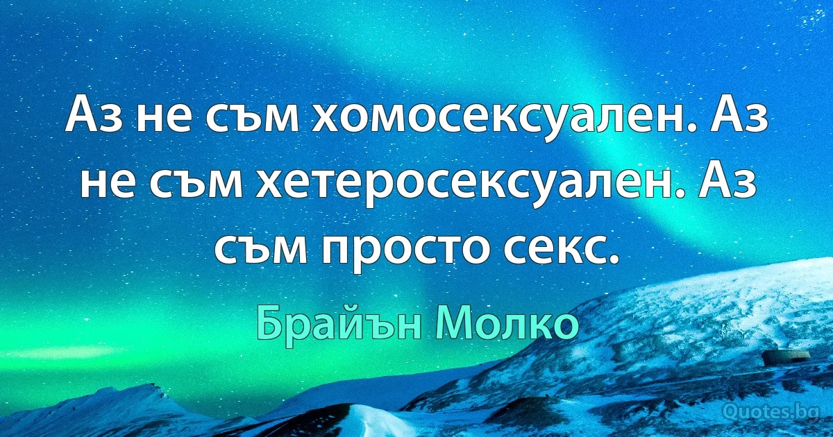 Аз не съм хомосексуален. Аз не съм хетеросексуален. Аз съм просто секс. (Брайън Молко)