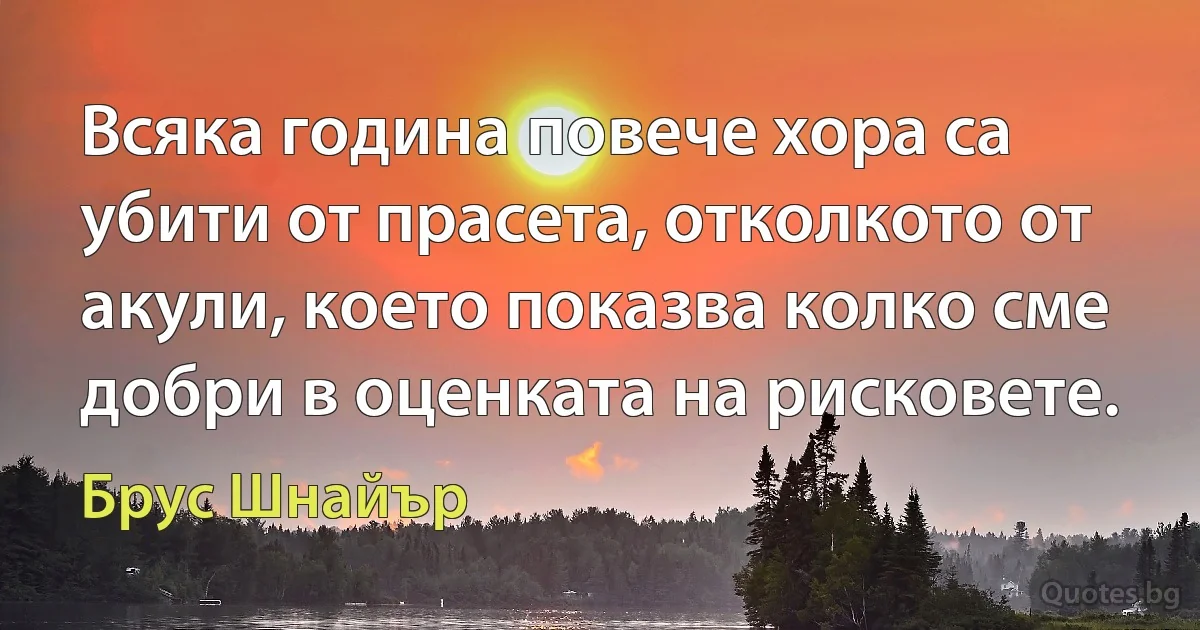 Всяка година повече хора са убити от прасета, отколкото от акули, което показва колко сме добри в оценката на рисковете. (Брус Шнайър)