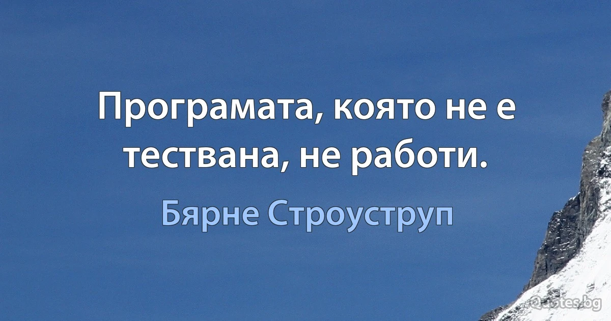 Програмата, която не е тествана, не работи. (Бярне Строуструп)